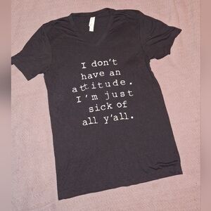🪷3/$25 Small V Neck. 'I don't have an attitude I'm just sick of all y'all.'